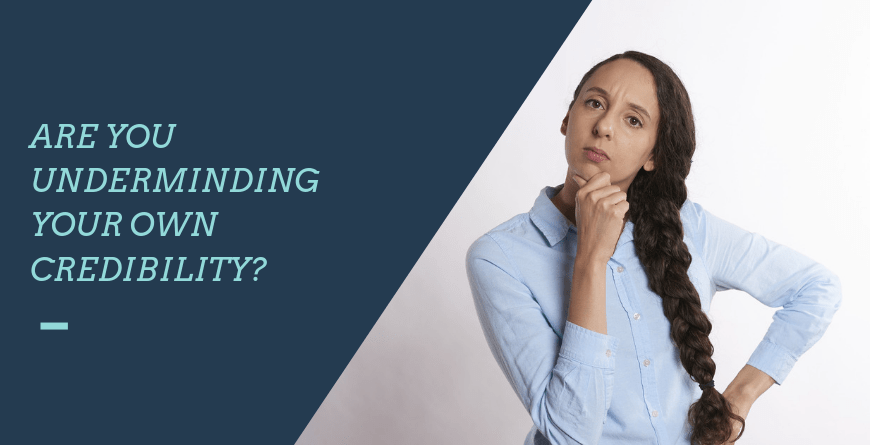 Are You Undermining Your Own Credibility?